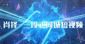 肖择-抖音同城短视频,三段式同城短视频实操-八爪鱼资源库