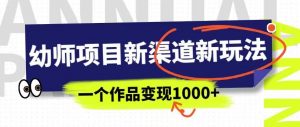 幼师项目新渠道新玩法,一个作品变现1000+,一部手机实现月入过万-八爪鱼资源库
