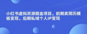 小红书虚拟资源掘金项目,前期卖简历模板变现,后期私域个人IP变现,日入300,长期稳定【揭秘】-八爪鱼资源库