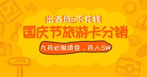 九月必做国庆节旅游卡最新分销玩法教程,月入5W+,全国可做【揭秘】-八爪鱼资源库