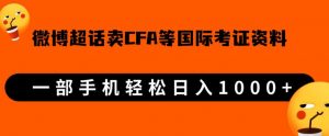 微博超话卖cfa、frm等国际考证虚拟资料,一单300+,一部手机轻松日入1000+-八爪鱼资源库