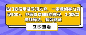热门必玩手游云顶之弈，一条视频暴力变现500+，外面收费668的教程，3.0版本搞钱模式，躺就能赚-八爪鱼资源库