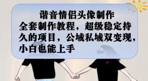 谐音情侣头像制作全套制作教程,超级稳定持久的项目,公域私域双变现,小白也能上手【揭秘】-八爪鱼资源库