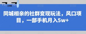 同城相亲的社群变现玩法，风口项目，一部手机月入5w+【揭秘】-八爪鱼资源库