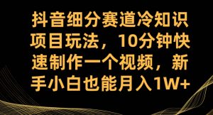 抖音细分赛道冷知识项目玩法,10分钟快速制作一个视频,新手小白也能月入1W+【揭秘】-八爪鱼资源库
