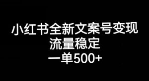 小红书全新文案号变现，流量稳定，一单收入500+-八爪鱼资源库