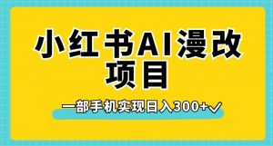 小红书AI漫改项目，一部手机实现日入300+【揭秘】-八爪鱼资源库