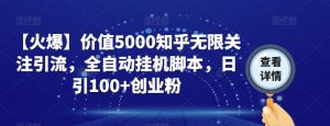 【火爆】价值5000知乎无限关注引流，全自动挂机脚本，日引100+创业粉-八爪鱼资源库