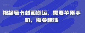 视频号卡封面搬运，需要苹果手机，需要越狱-八爪鱼资源库