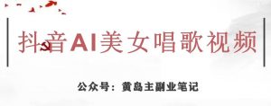 黄岛主·抖音AI美女唱歌视频项目,效果非常不错,涨粉更快-八爪鱼资源库