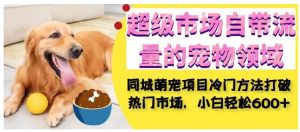 超级市场自带流量的宠物领域，同城萌宠项目冷门方法打破热门市场，小白轻松600+-八爪鱼资源库