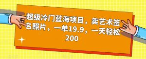 超级冷门蓝海项目，卖艺术签名照片，一单19.9，一天轻松200-八爪鱼资源库