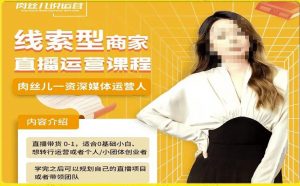 线索型商家小风车直播运营课程,留资直播间直播带货0-1手把手教学,操盘手助力从0-1轻松做-八爪鱼资源库