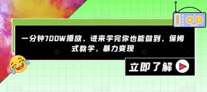 一分钟700W播放,进来学完你也能做到,保姆式教学,暴力变现【揭秘】-八爪鱼资源库
