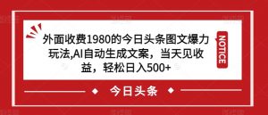 外面收费1980的今日头条图文爆力玩法,AI自动生成文案,当天见收益,轻松日入500+【揭秘】-八爪鱼资源库