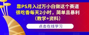 靠PS月入过万小白做这个赛道很吃香每天2小时,简单且暴利(教学+资料)-八爪鱼资源库