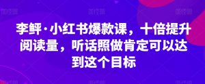 李鲆·小红书爆款课，十倍提升阅读量，听话照做肯定可以达到这个目标-八爪鱼资源库