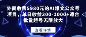 外面收费5980元的AI爆文公众号项目,单日收益300-1000+适合批量起号无限放大【揭秘】-八爪鱼资源库