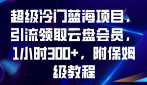 超级冷门蓝海项目，引流领取云盘会员，1小时300+，附保姆级教程-八爪鱼资源库