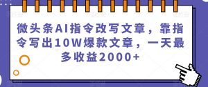 微头条AI指令改写文章,靠指令写出10W爆款文章,一天最多收益2000+【揭秘】-八爪鱼资源库