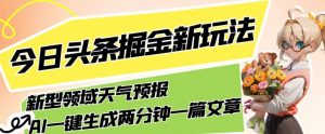 今日头条掘金新玩法，关于新型领域天气预报，AI一键生成两分钟一篇文章，复制粘贴轻松月入5000+-八爪鱼资源库