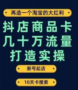 抖店商品卡几十万流量打造实操，从新号起店到一天几十万搜索、推荐流量完整实操步骤-八爪鱼资源库