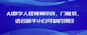 AI数字人短视频带货,门槛低,适合新手小白可做的项目-八爪鱼资源库