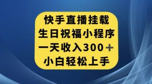 快手挂载生日祝福小程序，一天收入300+，小白轻松上手【揭秘】-八爪鱼资源库