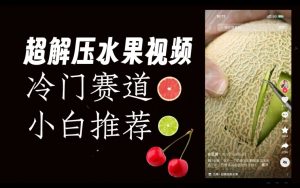 超冷门抖音赛道，水果解压视频0风险，非常容易爆火【揭秘】-八爪鱼资源库