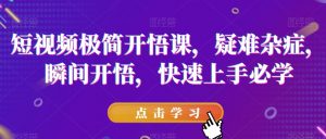 短视频极简开悟课,疑难杂症,瞬间开悟,快速上手必学-八爪鱼资源库