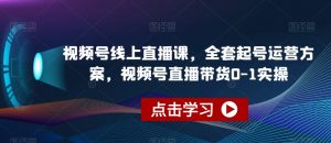 视频号线上直播课,全套起号运营方案,视频号直播带货0-1实操-八爪鱼资源库