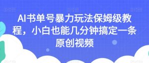 AI书单号暴力玩法保姆级教程,小白也能几分钟搞定一条原创视频【揭秘】-八爪鱼资源库