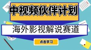 中视频伙伴计划海外影视解说赛道,AI一键自动翻译配音轻松日入200+【揭秘】-八爪鱼资源库