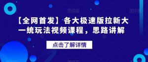 【全网首发】各大极速版拉新大一统玩法视频课程,思路讲解【揭秘】-八爪鱼资源库