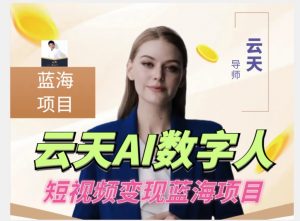 云天AI数字人短视频项目,门槛低,适合各类人群【更新】-八爪鱼资源库