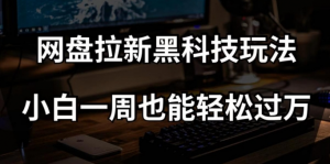 网盘拉新黑科技玩法，小白一周也能轻松过万【全套视频教程+黑科技】【揭秘】-八爪鱼资源库