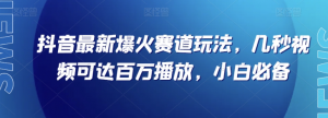 抖音最新爆火赛道玩法，几秒视频可达百万播放，小白必备（附素材）【揭秘】-八爪鱼资源库
