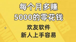欢友软件,新人上手容易,每个月多赚5000的零花钱【揭秘】-八爪鱼资源库