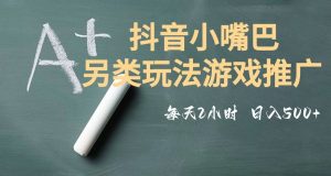 市面收费2980元抖音小嘴巴游戏推广的另类玩法，低投入，收益高，操作简单，人人可做【揭秘】-八爪鱼资源库