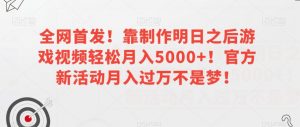 全网首发!靠制作明日之后游戏视频轻松月入5000+!官方新活动月入过万不是梦!【揭秘】-八爪鱼资源库