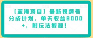 【蓝海项目】最新视频号分成计划，单天收益8000+，附玩法教程！-八爪鱼资源库