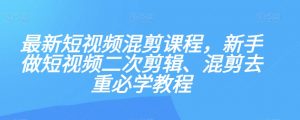 最新短视频混剪课程，新手做短视频二次剪辑、混剪去重必学教程-八爪鱼资源库