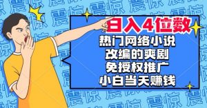 热门网络小说改编的爽剧,免授权推广,新人当天就能赚钱,日入4位数【揭秘】-八爪鱼资源库
