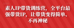 素人IP带货训练营,全平台最强带货IP,让带货变得简单、不再神秘-八爪鱼资源库