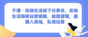 子谦·本地生活线下分享会,本地生活商家运营策略,底层逻辑,直播人货场,私域运营-八爪鱼资源库