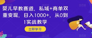 婴儿早教赛道,私域+商单双重变现,日入1000+,从0到1实战教学【揭秘】-八爪鱼资源库
