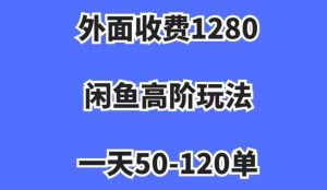外面收费1280,闲鱼高阶玩法,一天50-120单,市场需求大,日入1000+【揭秘】-八爪鱼资源库