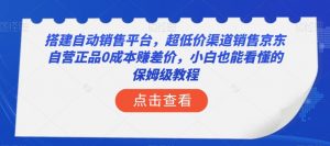 搭建自动销售平台,超低价渠道销售京东自营正品0成本赚差价,小白也能看懂的保姆级教程【揭秘】-八爪鱼资源库