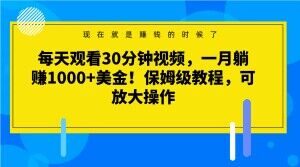 每天观看30分钟视频，一月躺赚1000+美金！保姆级教程，可放大操作【揭秘】-八爪鱼资源库