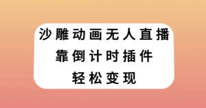 沙雕动画无人直播，靠倒计时插件轻松变现【揭秘】-八爪鱼资源库